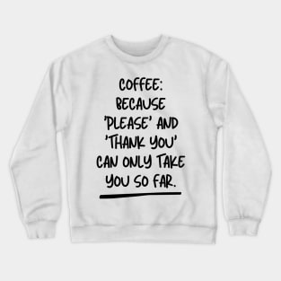 Coffee: Because 'Please' and 'Thank You' can only take you so far. Crewneck Sweatshirt